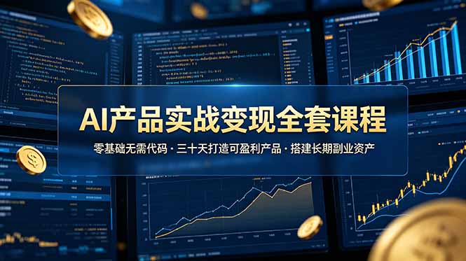 （19074期）AI产品实战变现全套课程，零基础无需代码，三十天打造可盈利产品搭建长期副业资产|无忧资源社