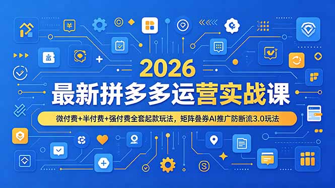 （19101期）2026最新拼多多运营实战课，微付费+半付费+强付费全套起款玩法，矩阵叠券AI推广防断流3.0玩法|无忧资源社