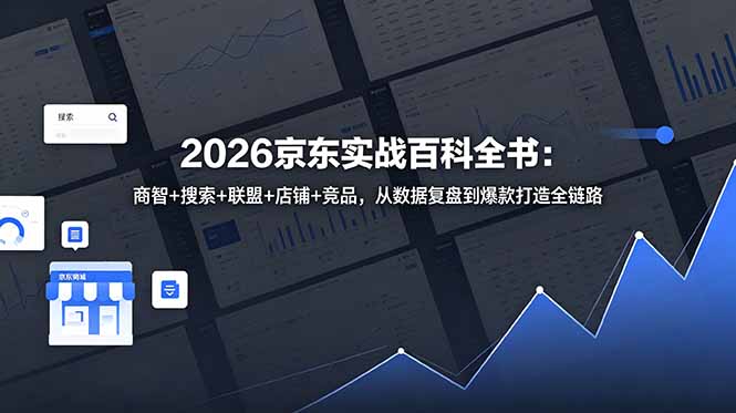 （18787期）2026京东实战百科全书：商智+搜索+联盟+店铺+竞品，从数据复盘到爆款打造全链路|无忧资源社