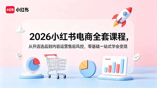 （18957期）2026小红书电商全套课程，从开店选品到内容运营售后风控，零基础一站式学会变现|无忧资源社