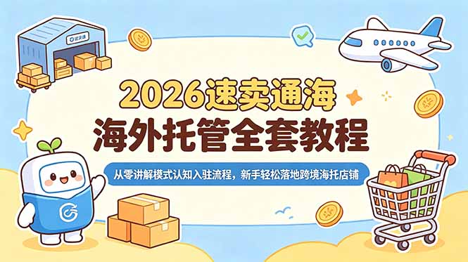 （18960期）2026速卖通海外托管全套教程，从零讲解模式认知入驻流程，新手轻松落地跨境海托店铺|无忧资源社