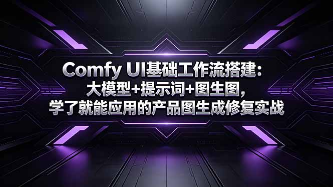 （18722期）Comfy UI基础工作流搭建：大模型+提示词+图生图，学了就能应用的产品图生成修复实战|无忧资源社