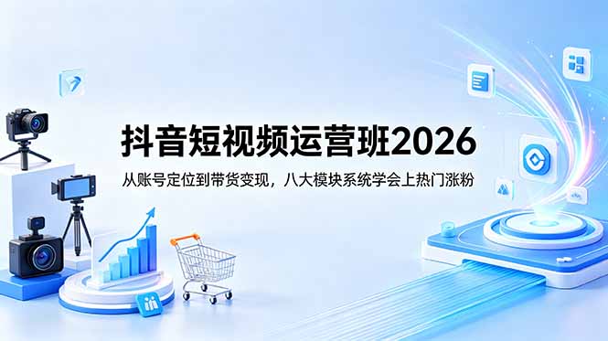 （18686期）抖音短视频运营班2026：从账号定位到带货变现，八大模块系统学会上热门涨粉|无忧资源社