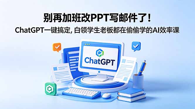 （18687期）别再加班改PPT写邮件了！ChatGPT一键搞定，白领学生老板都在偷偷学的AI效率课|无忧资源社