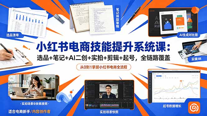 （18947期）小红书电商技能提升系统课：选品+笔记+AI二创+实拍+剪辑+起号，全链路覆盖|无忧资源社