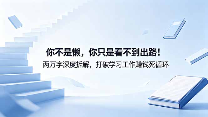 （18743期）付费文章：你不是懒，你只是看不到出路！两万字深度拆解，打破学习工作赚钱死循环|无忧资源社