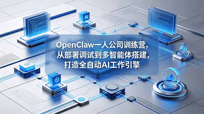 （18789期）OpenClaw 一人公司训练营，从部署调试到多智能体搭建，打造全自动 AI 工作引擎|无忧资源社