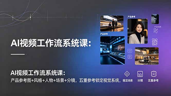 （19016期）AI视频工作流系统课：产品参考图+风格+人物+场景+分镜，五重参考锁定视觉系统，稳定产出高质量视频|无忧资源社