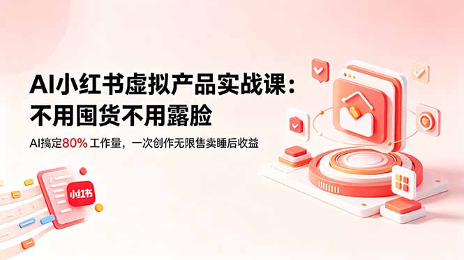 (18818期)AI小红书虚拟产品实战课-更新:不用囤货不用露脸,AI搞定80%工作量,一次创作无限售卖睡后收益|无忧资源社