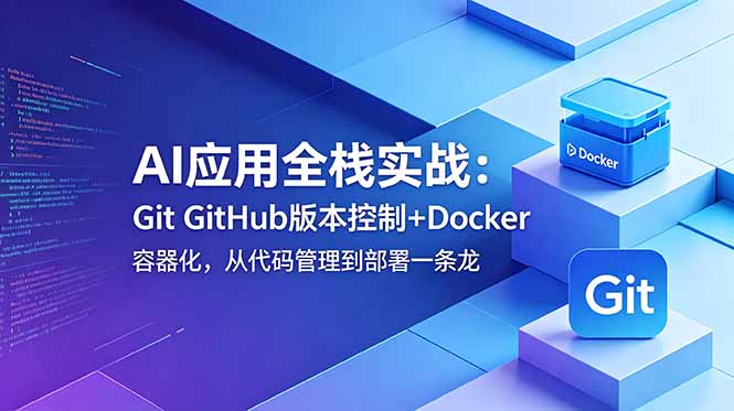 (18823期)AI应用全栈实战:Git GitHub版本控制+Docker容器化,从代码管理到部署一条龙|无忧资源社