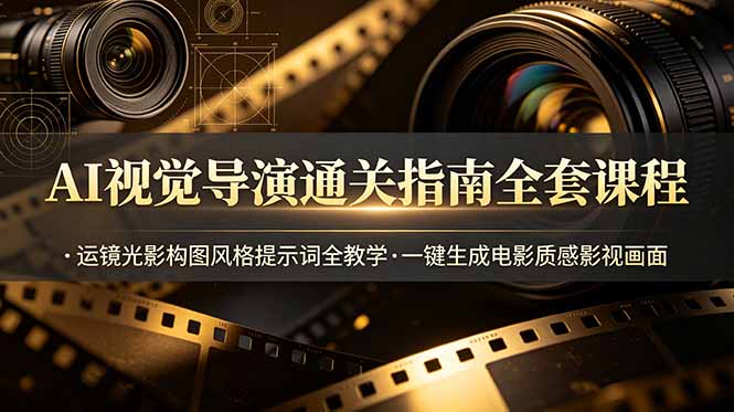 （19077期）AI视觉导演通关指南全套课程，运镜光影构图风格提示词全教学，一键生成电影质感影视画面|无忧资源社