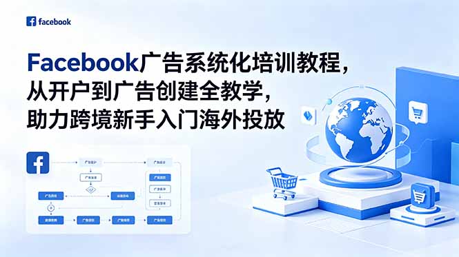 (18825期)Facebook广告系统化培训教程,从开户到广告创建全教学,助力跨境新手入门海外投放|无忧资源社