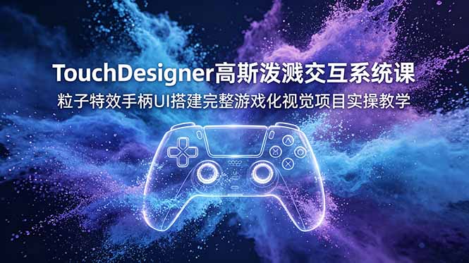 （19029期）TouchDesigner高斯泼溅交互系统课，粒子特效手柄UI搭建完整游戏化视觉项目实操教学|无忧资源社