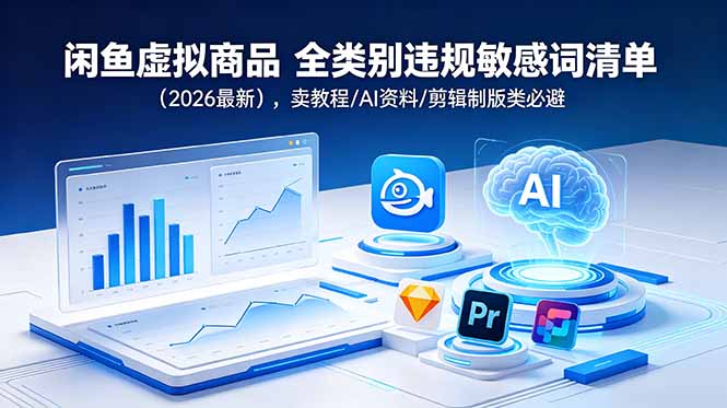 （18961期）闲鱼虚拟商品 全类别违规敏感词清单（2026最新），卖教程/AI资料/剪辑制版类必避|无忧资源社