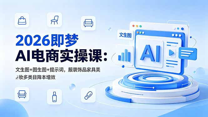 (18822期)2026即梦AI电商实操课:文生图+图生图+提示词,服装饰品家具美妆多类目降本增效|无忧资源社