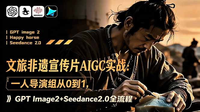 （18925期）文旅非遗宣传片AIGC实战：一人导演组从0到1，GPT Image2+Seedance2.0全流程|无忧资源社
