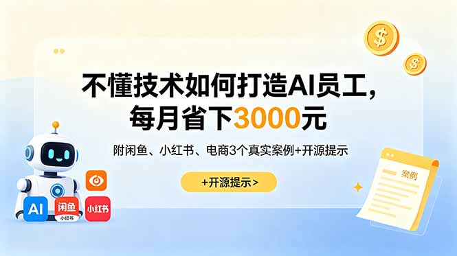 (18824期)不懂技术如何打造AI员工,每月省下3000元,附闲鱼、小红书、电商3个真实案例+开源提示|无忧资源社