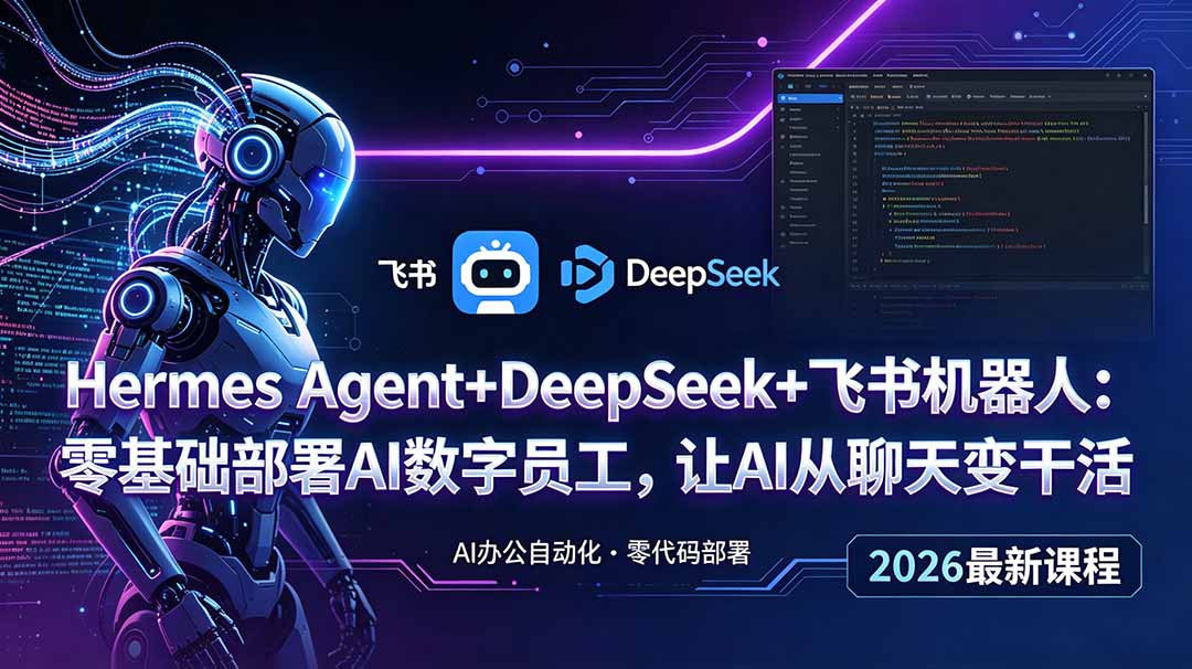 （18949期）Hermes Agent+DeepSeek+飞书机器人：零基础部署AI数字员工，让AI从聊天变干活|无忧资源社