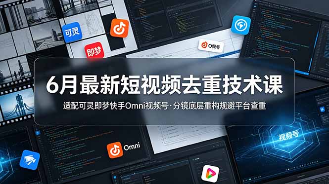 (19031期)6月最新短视频去重技术课,适配可灵即梦快手Omni视频号,分镜底层重构规避平台查重|无忧资源社