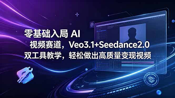 （18771期）零基础入局 AI 视频赛道，Veo3.1+Seedance2.0 双工具教学，轻松做出高质量变现视频|无忧资源社