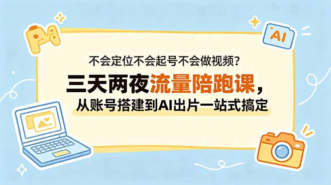 （18699期）不会定位不会起号不会做视频？三天两夜流量陪跑课，从账号搭建到AI出片一站式搞定|无忧资源社