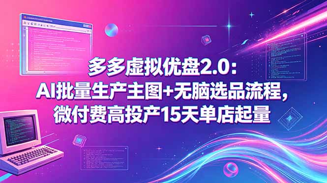 （18696期）多多虚拟优盘2.0：AI批量生产主图+无脑选品流程，微付费高投产15天单店起量|无忧资源社