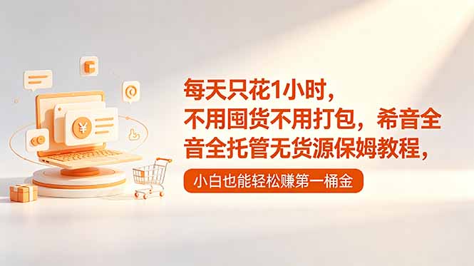 （18697期）每天只花1小时，不用囤货不用打包，希音全托管无货源保姆教程，小白也能轻松赚第一桶金|无忧资源社