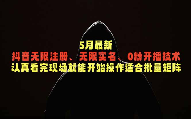 （18735期）5月最新抖音无限注册、无限实名、0粉开播技术，认真看完现场就能开始操作，适合批量矩阵|无忧资源社