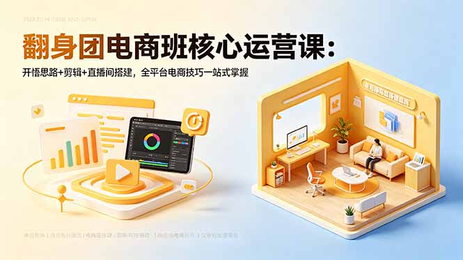（18701期）翻身团电商班核心运营课：开悟思路+剪辑+直播间搭建，全平台电商技巧一站式掌握|无忧资源社