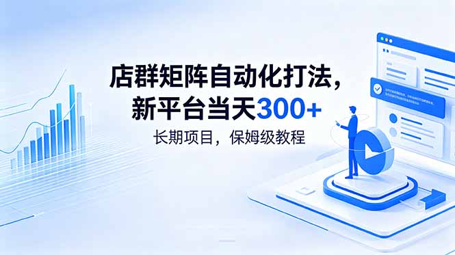 （18793期）店群矩阵自动化打法，新平台当天300+，长期项目，保姆级教程|无忧资源社