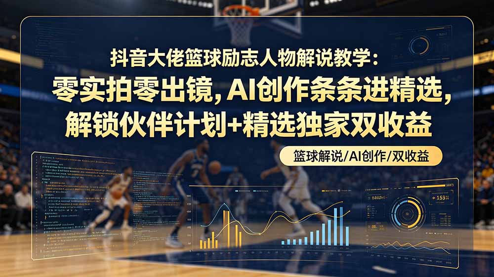 （19047期）抖音大佬篮球励志人物解说教学：零实拍零出镜，AI创作条条进精选，解锁伙伴计划+精选独家双收益|无忧资源社