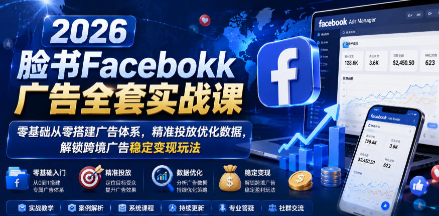 2026脸书Facebook广告全套实战课,零基础从零搭建广告体系,精准投放优化数据,解锁跨境广告稳定变现玩法|无忧资源社