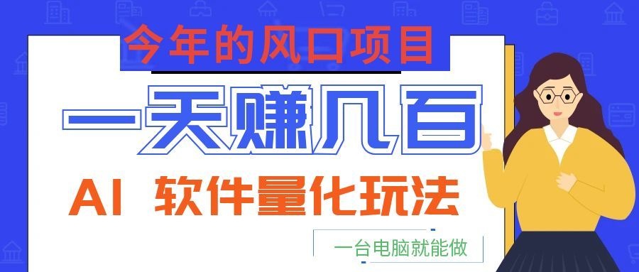 今年的风口项目,AI 软件量化玩法,让你一天赚几百,一台电脑就能做!|无忧资源社