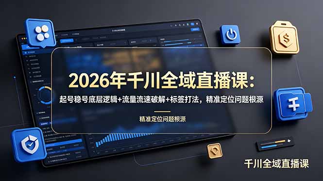 （19117期） 2026年千川全域直播课：起号稳号底层逻辑+流量流速破解+标签打法，精准定位问题根源|无忧资源社