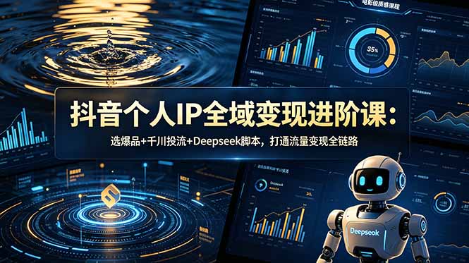 （18966期）抖音个人IP全域变现进阶课-更新26年6月：选爆品+千川投流+Deepseek脚本，打通流量变现全链路|无忧资源社