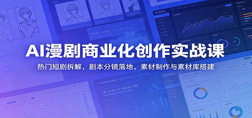 AI漫剧商业化创作实战课：热门短剧拆解，剧本分镜落地，素材制作与素材库搭建|无忧资源社
