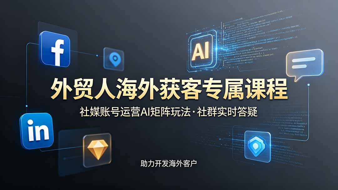 （19068期）外贸人海外获客专属课程-更新6月，讲解社媒账号运营AI矩阵玩法，社群实时答疑助力开发海外客户|无忧资源社