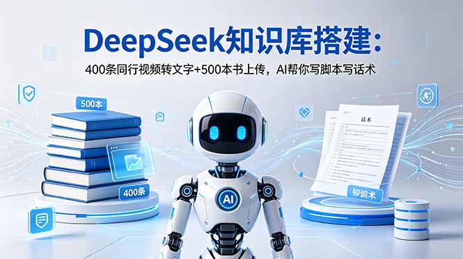 (18903期)DeepSeek知识库搭建:400条同行视频转文字+500本书上传,AI帮你写脚本写话术|无忧资源社