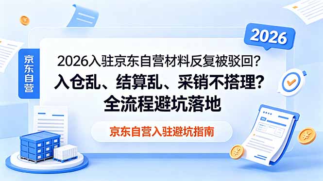 (18856期)2026入驻京东自营材料反复被驳回?入仓乱、结算乱、采销不搭理?全流程避坑落地|无忧资源社