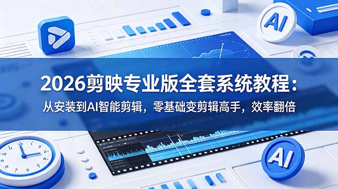（18997期）2026剪映专业版全套系统教程：从安装到AI智能剪辑，零基础变剪辑高手，效率翻倍|无忧资源社