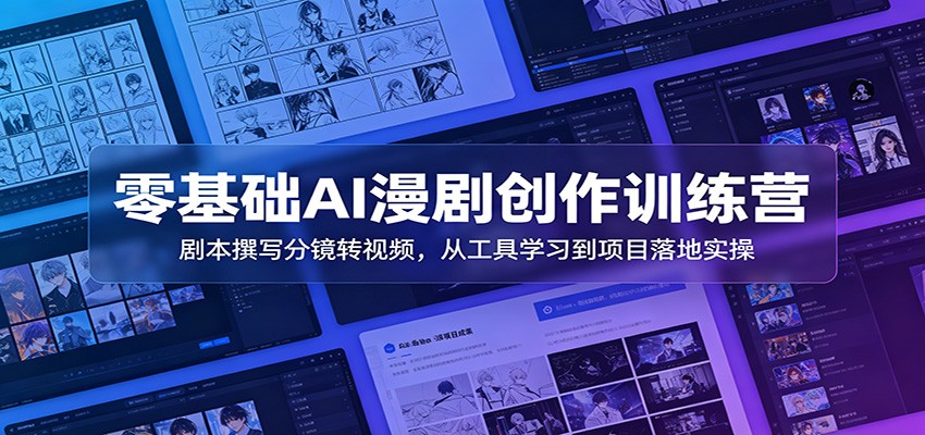 零基础AI漫剧创作训练营：剧本撰写分镜转视频，从工具学习到项目落地实操|无忧资源社