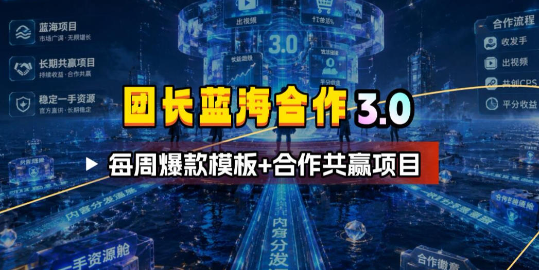 团长蓝海合作3.0，每周爆款模板+合作共赢项目|无忧资源社