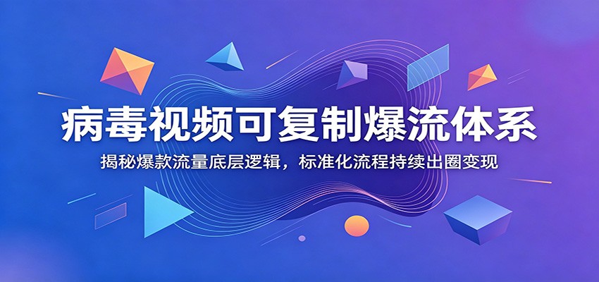 病毒视频可复制爆流体系：揭秘爆款流量底层逻辑，标准化流程持续出圈变现|无忧资源社