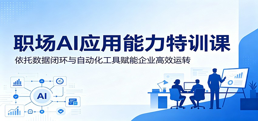 职场AI应用能力特训课：依托数据闭环与自动化工具赋能企业高效运转|无忧资源社