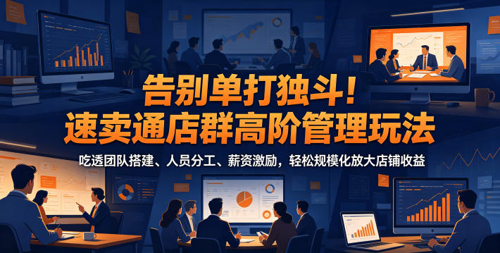 告别单打独斗！速卖通店群高阶管理玩法，吃透团队搭建、人员分工、薪资激励，轻松规模化放大店铺收益|无忧资源社