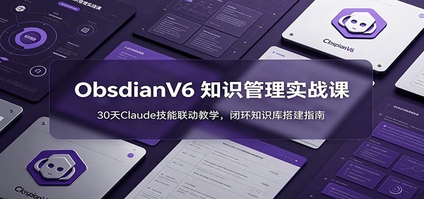 ObsidianV6 知识管理实战课：30天Claude技能联动教学，闭环知识库搭建指南|无忧资源社