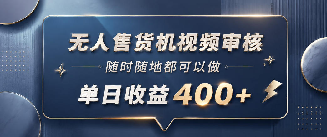 无人售货机视频审核，一部手机随时随地都可以做，10秒一单，单日收益400+【揭秘】|无忧资源社