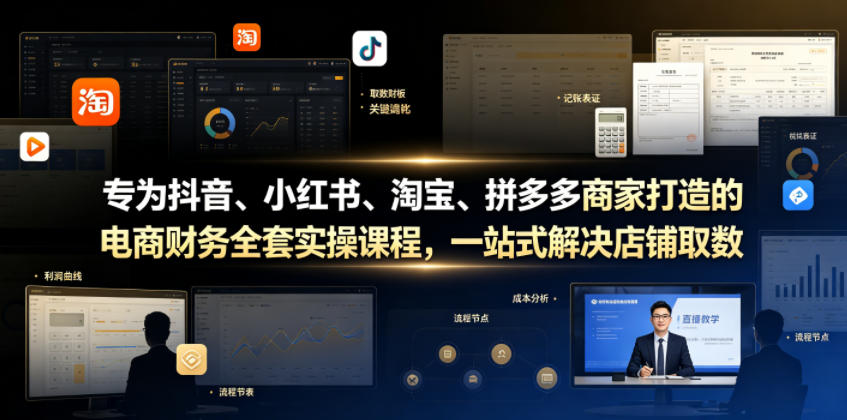 专为抖音、小红书、淘宝、拼多多商家打造的电商财务全套实操课程，一站式解决店铺取数、记账、报税全流程难题|无忧资源社