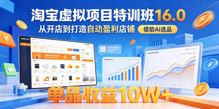 淘宝虚拟项目特训班16.0，从开店到打造自动盈利店铺，借助AI选品，单品收益10W+（完结）|无忧资源社