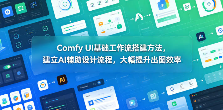 Comfy UI基础工作流搭建方法，建立AI辅助设计流程，大幅提升出图效率|无忧资源社